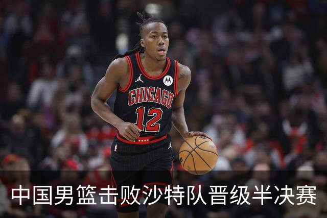 中国男篮击败沙特队晋级半决赛