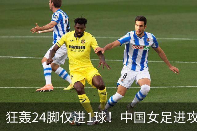狂轰24脚仅进1球！中国女足进攻效率堪忧无缘亚运连胜